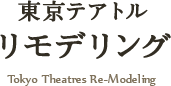 東京テアトル リモデリング Tokyo Theatres Re-Modeling